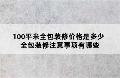 100平米全包装修价格是多少  全包装修注意事项有哪些